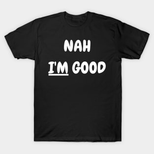 Nah I'm Good T-Shirt